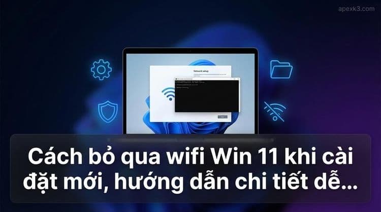 Cách bỏ qua wifi Win 11 khi cài đặt mới, hướng dẫn chi tiết dễ...