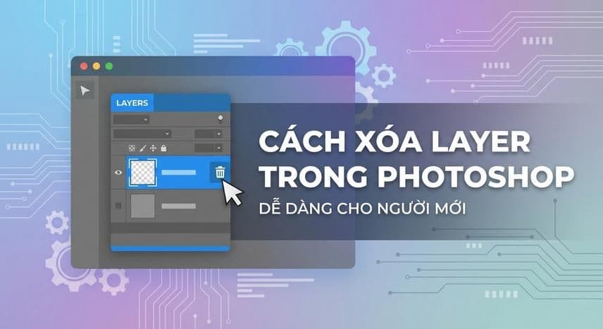 Cách xóa layer trong Photoshop dễ dàng cho người mới
