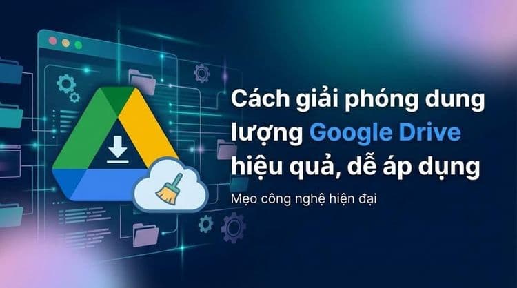 Cách giải phóng dung lượng Google Drive hiệu quả, dễ áp dụng