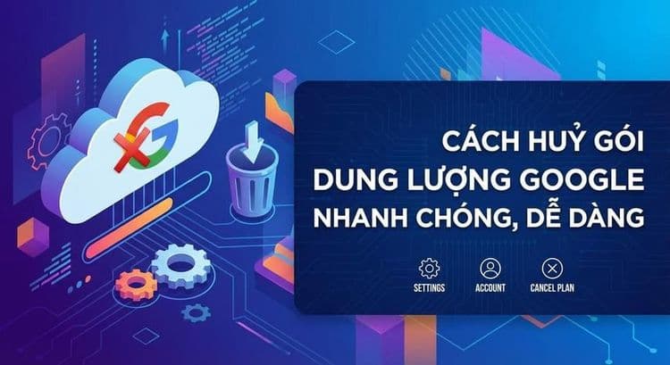 Cách huỷ gói dung lượng Google nhanh chóng, dễ dàng